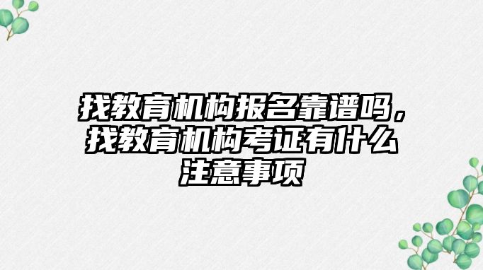 找教育機構(gòu)報名靠譜嗎，找教育機構(gòu)考證有什么注意事項