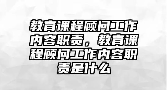 教育課程顧問(wèn)工作內(nèi)容職責(zé)，教育課程顧問(wèn)工作內(nèi)容職責(zé)是什么