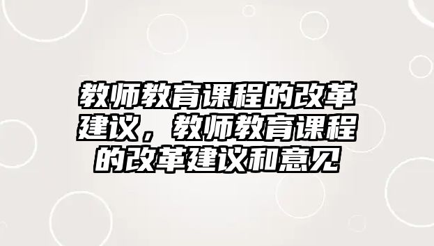 教師教育課程的改革建議，教師教育課程的改革建議和意見