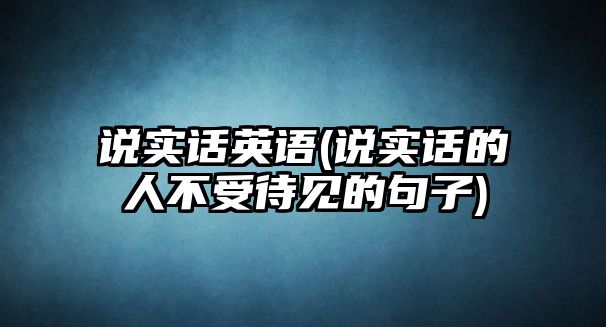 說(shuō)實(shí)話(huà)英語(yǔ)(說(shuō)實(shí)話(huà)的人不受待見(jiàn)的句子)