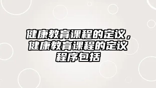 健康教育課程的定議，健康教育課程的定議程序包括