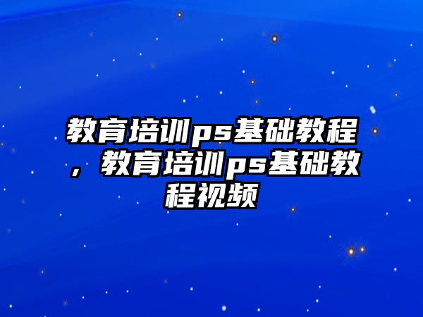 教育培訓ps基礎教程，教育培訓ps基礎教程視頻