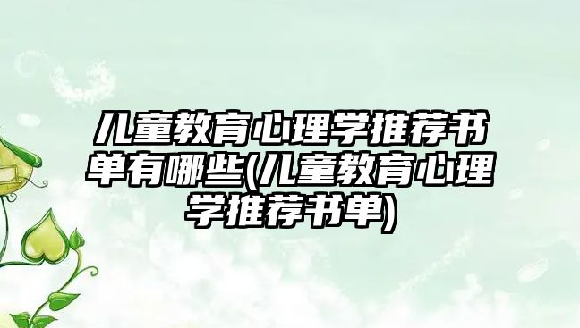 兒童教育心理學推薦書單有哪些(兒童教育心理學推薦書單)