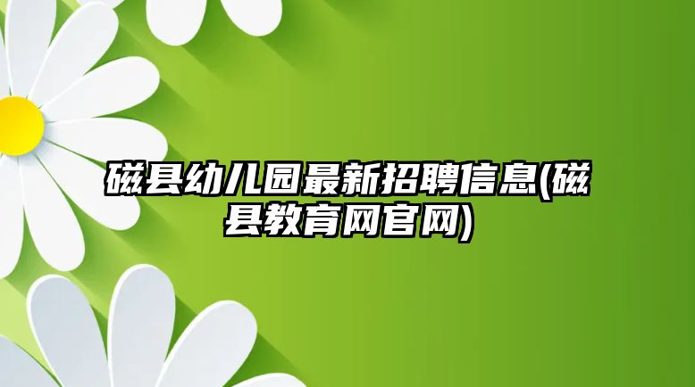 磁縣幼兒園最新招聘信息(磁縣教育網官網)