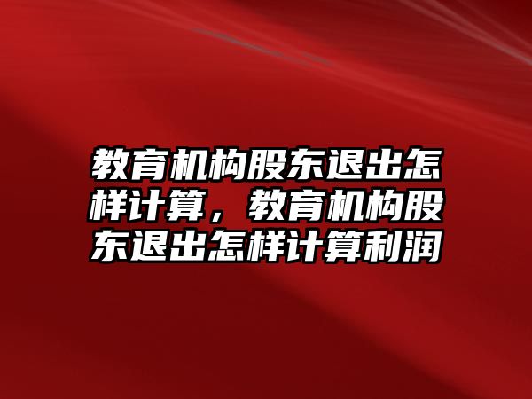 教育機構股東退出怎樣計算，教育機構股東退出怎樣計算利潤