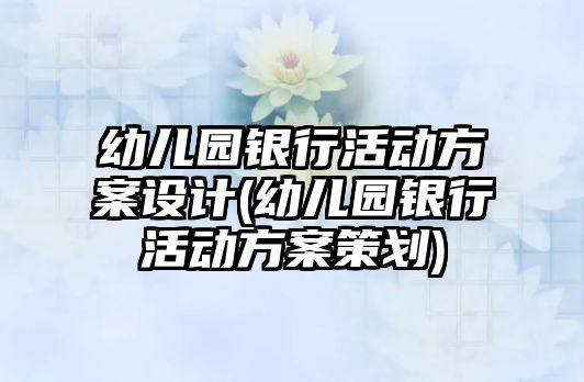 幼兒園銀行活動方案設(shè)計(幼兒園銀行活動方案策劃)