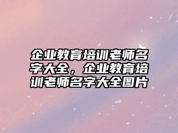 企業(yè)教育培訓老師名字大全，企業(yè)教育培訓老師名字大全圖片