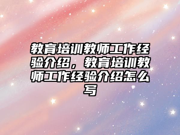 教育培訓教師工作經驗介紹，教育培訓教師工作經驗介紹怎么寫