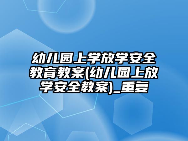 幼兒園上學放學安全教育教案(幼兒園上放學安全教案)_重復