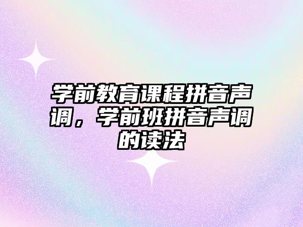 學前教育課程拼音聲調，學前班拼音聲調的讀法