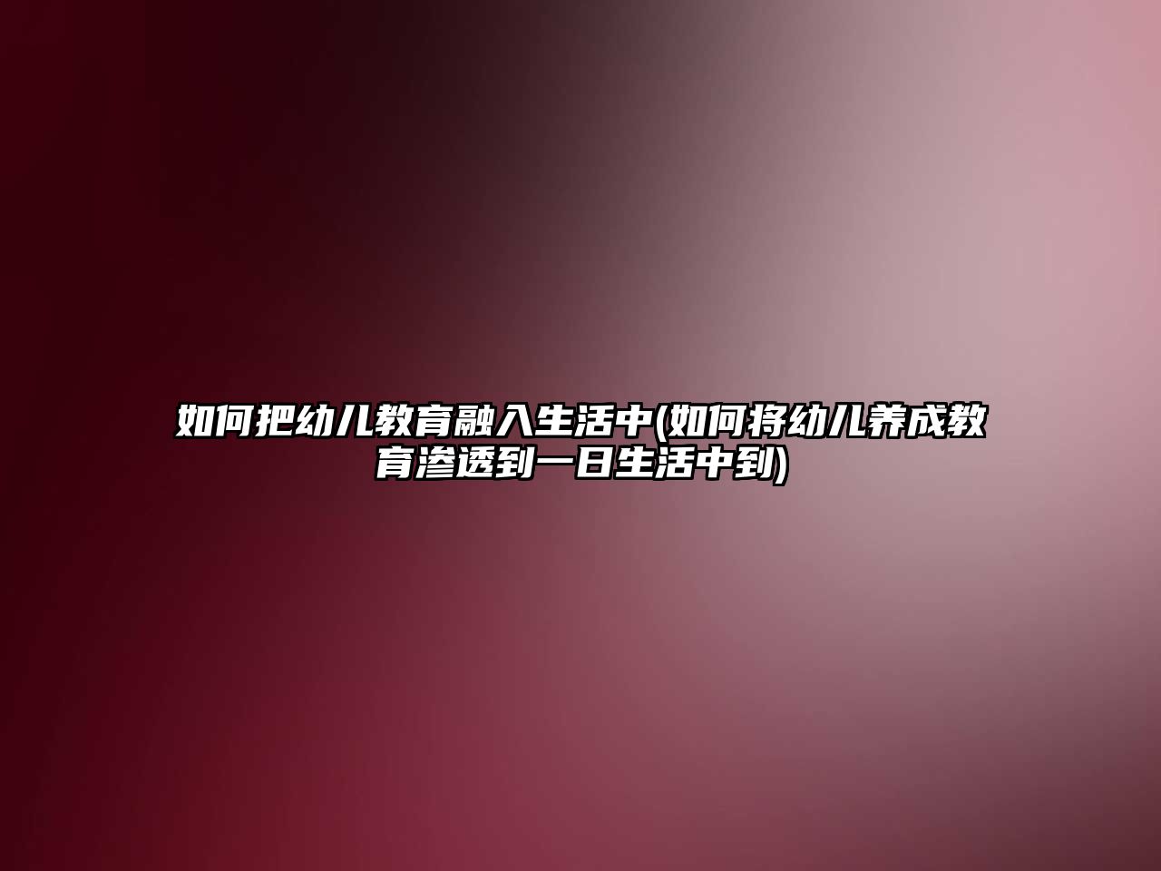 如何把幼兒教育融入生活中(如何將幼兒養(yǎng)成教育滲透到一日生活中到)