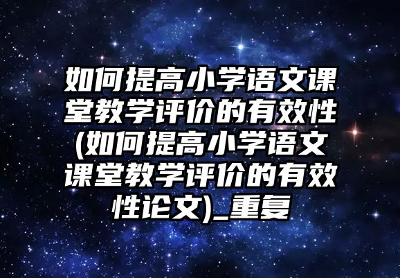 如何提高小學語文課堂教學評價的有效性(如何提高小學語文課堂教學評價的有效性論文)_重復