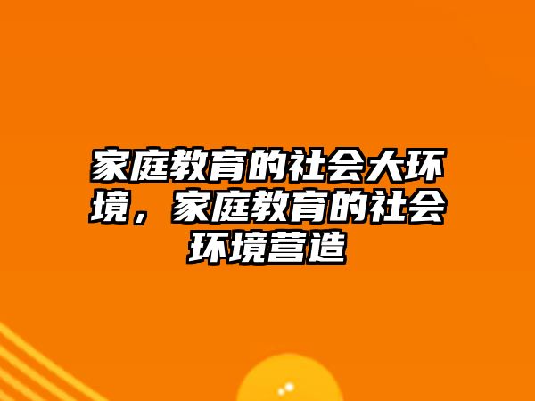 家庭教育的社會大環(huán)境，家庭教育的社會環(huán)境營造