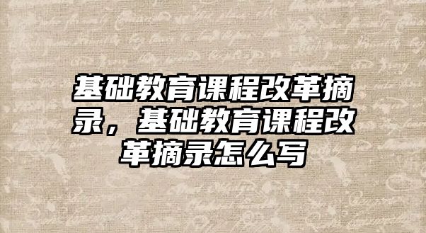 基礎教育課程改革摘錄，基礎教育課程改革摘錄怎么寫