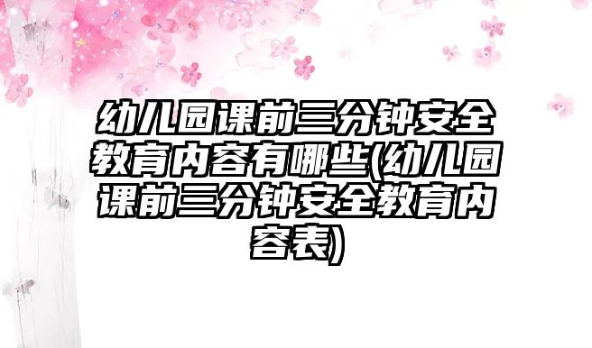 幼兒園課前三分鐘安全教育內(nèi)容有哪些(幼兒園課前三分鐘安全教育內(nèi)容表)