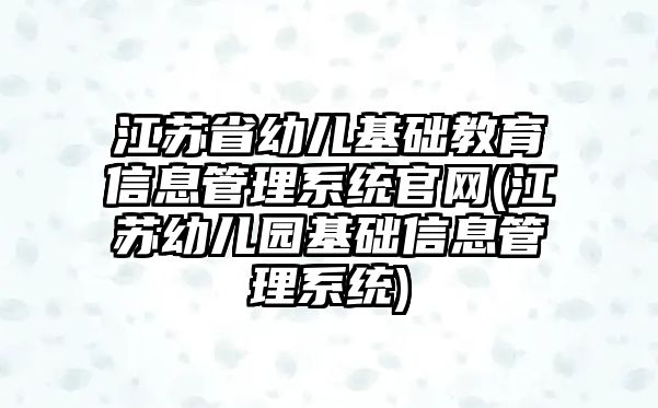 江蘇省幼兒基礎教育信息管理系統(tǒng)官網(wǎng)(江蘇幼兒園基礎信息管理系統(tǒng))