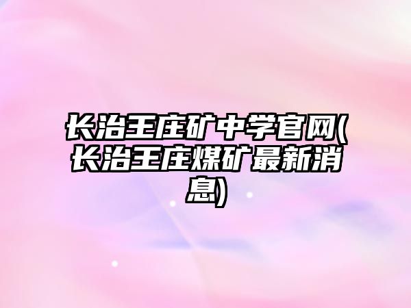 長(zhǎng)治王莊礦中學(xué)官網(wǎng)(長(zhǎng)治王莊煤礦最新消息)