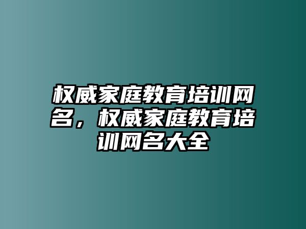 權(quán)威家庭教育培訓網(wǎng)名，權(quán)威家庭教育培訓網(wǎng)名大全