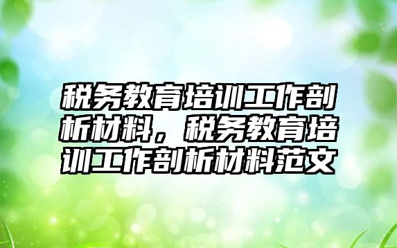 稅務教育培訓工作剖析材料，稅務教育培訓工作剖析材料范文