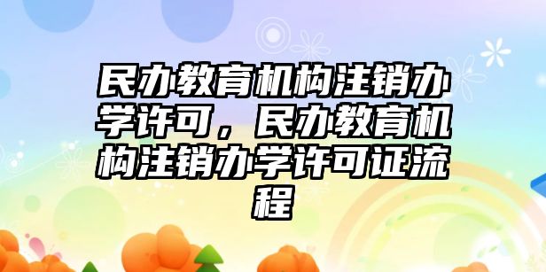 民辦教育機構(gòu)注銷辦學許可，民辦教育機構(gòu)注銷辦學許可證流程