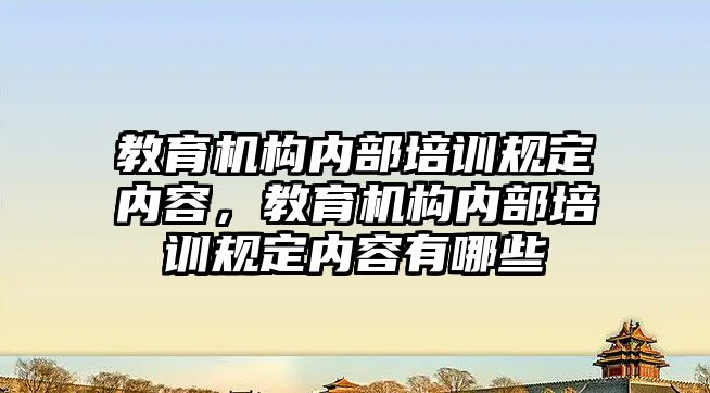 教育機構內部培訓規(guī)定內容，教育機構內部培訓規(guī)定內容有哪些