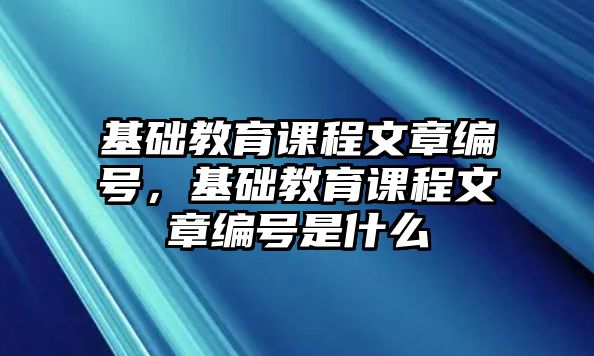 基礎教育課程文章編號，基礎教育課程文章編號是什么