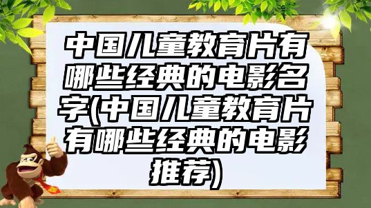 中國(guó)兒童教育片有哪些經(jīng)典的電影名字(中國(guó)兒童教育片有哪些經(jīng)典的電影推薦)