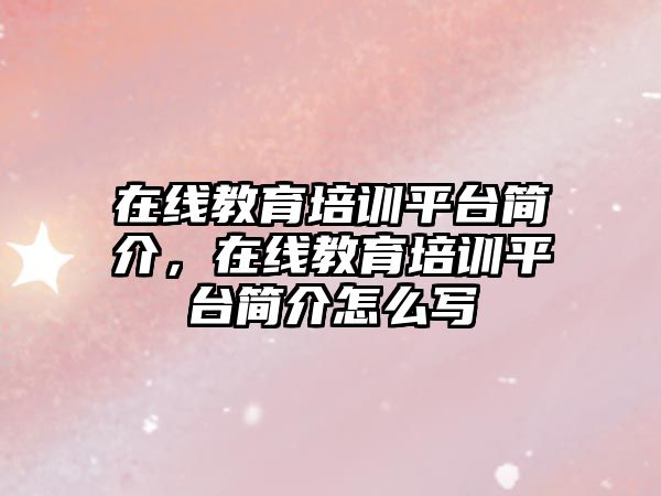 在線教育培訓平臺簡介，在線教育培訓平臺簡介怎么寫