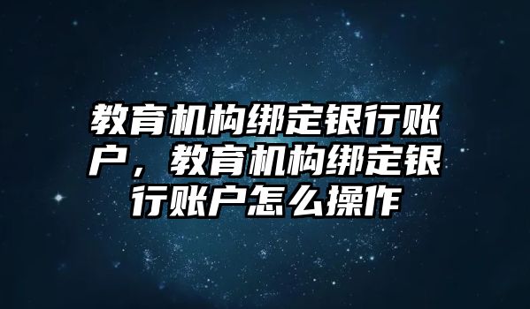 教育機構(gòu)綁定銀行賬戶，教育機構(gòu)綁定銀行賬戶怎么操作