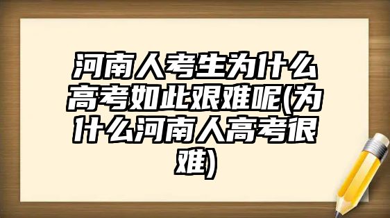 河南人考生為什么高考如此艱難呢(為什么河南人高考很難)