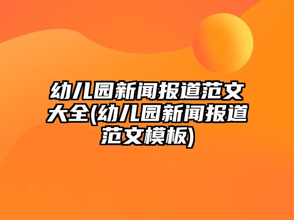 幼兒園新聞報(bào)道范文大全(幼兒園新聞報(bào)道范文模板)