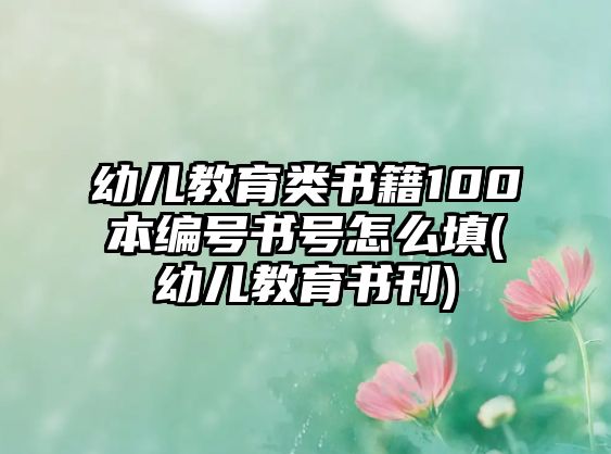 幼兒教育類書籍100本編號(hào)書號(hào)怎么填(幼兒教育書刊)