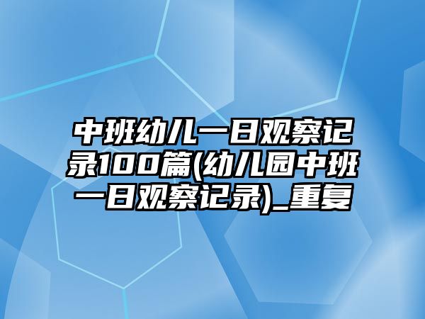 中班幼兒一日觀察記錄100篇(幼兒園中班一日觀察記錄)_重復(fù)