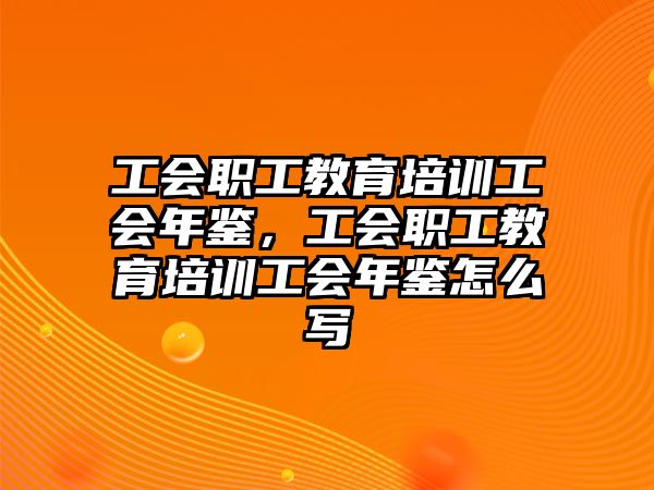 工會職工教育培訓工會年鑒，工會職工教育培訓工會年鑒怎么寫