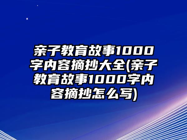 親子教育故事1000字內(nèi)容摘抄大全(親子教育故事1000字內(nèi)容摘抄怎么寫)