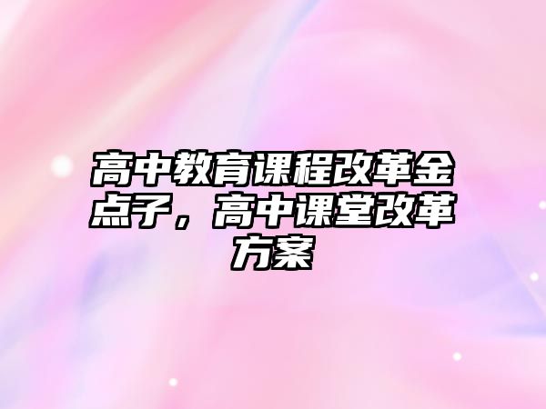 高中教育課程改革金點子，高中課堂改革方案