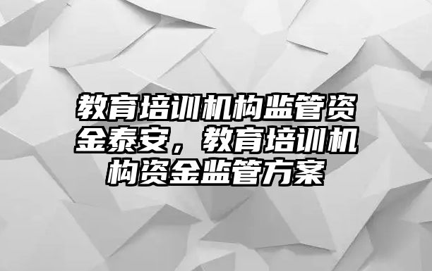 教育培訓機構監(jiān)管資金泰安，教育培訓機構資金監(jiān)管方案