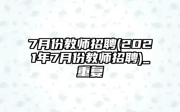 7月份教師招聘(2021年7月份教師招聘)_重復(fù)