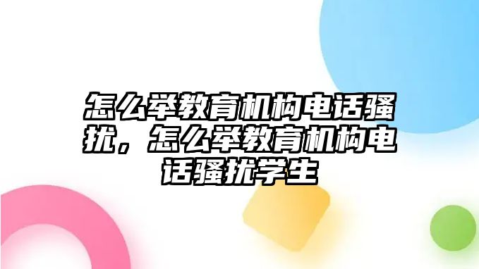 怎么舉教育機構電話騷擾，怎么舉教育機構電話騷擾學生