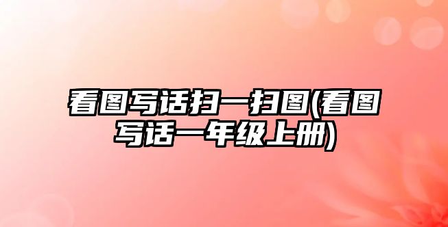 看圖寫(xiě)話掃一掃圖(看圖寫(xiě)話一年級(jí)上冊(cè))