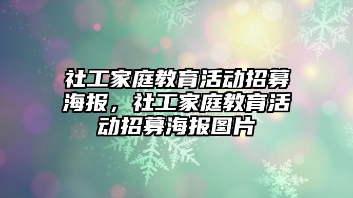 社工家庭教育活動招募海報，社工家庭教育活動招募海報圖片