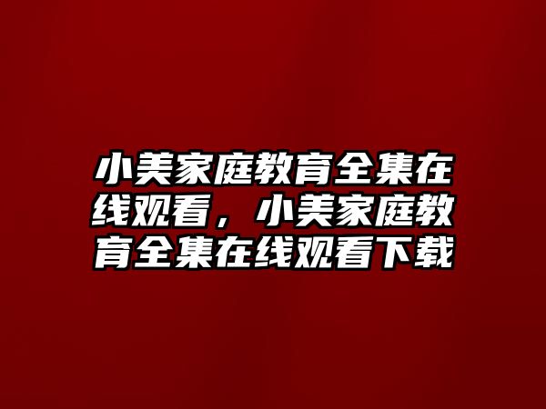 小美家庭教育全集在線觀看，小美家庭教育全集在線觀看下載