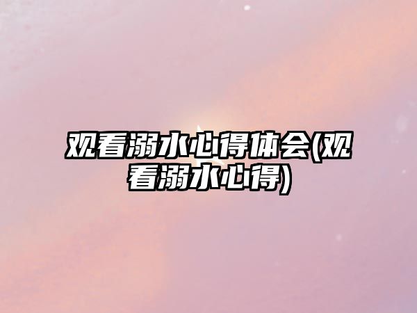 觀看溺水心得體會(huì)(觀看溺水心得)