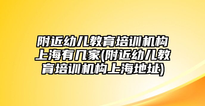 附近幼兒教育培訓(xùn)機構(gòu)上海有幾家(附近幼兒教育培訓(xùn)機構(gòu)上海地址)