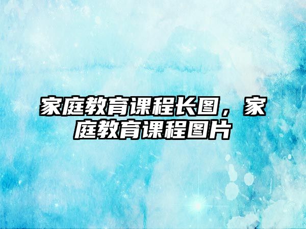 家庭教育課程長(zhǎng)圖，家庭教育課程圖片