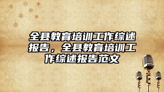 全縣教育培訓工作綜述報告，全縣教育培訓工作綜述報告范文