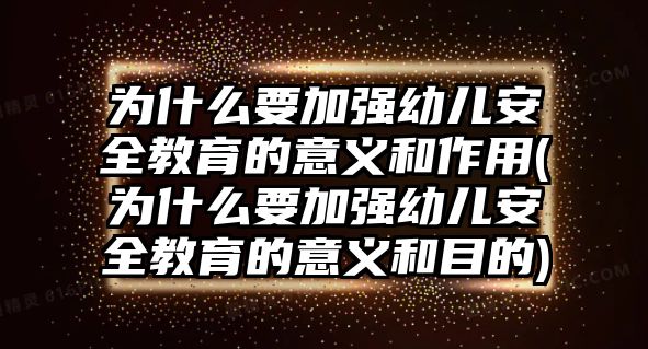 為什么要加強幼兒安全教育的意義和作用(為什么要加強幼兒安全教育的意義和目的)