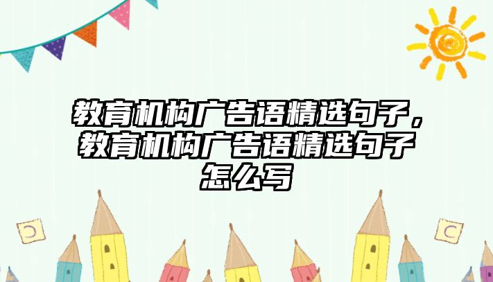 教育機構廣告語精選句子，教育機構廣告語精選句子怎么寫