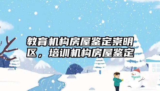 教育機構(gòu)房屋鑒定崇明區(qū)，培訓(xùn)機構(gòu)房屋鑒定