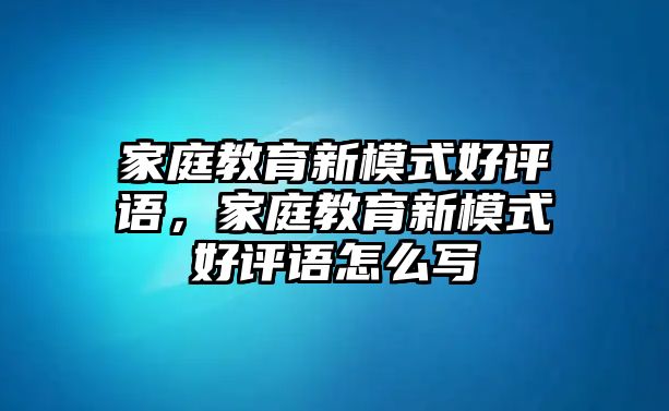 家庭教育新模式好評語，家庭教育新模式好評語怎么寫